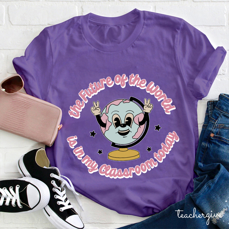 The Future Of The World Is In My Classroom Today Teacher T-Shirt