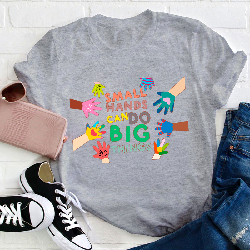 Small Hands Can Do Big Things Teacher T-Shirt