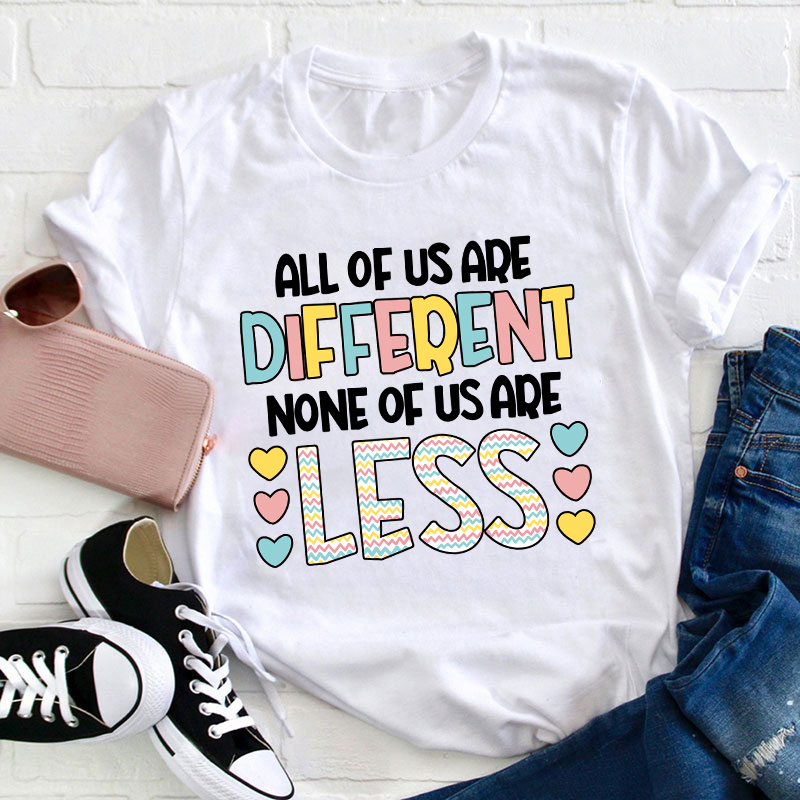 All Of Us Are Different None Of Us Are Less Teacher T-Shirt