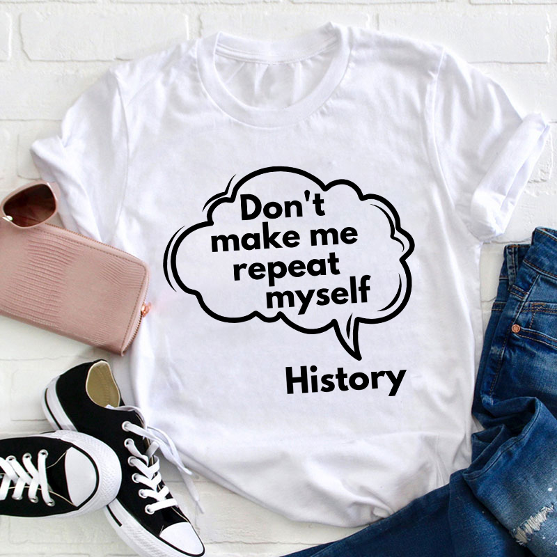 Don't Make Me Repeat Myself History Teacher T-Shirt