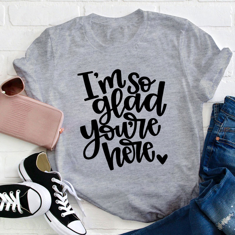 I Am So Glad You Are Here Teacher T-Shirt