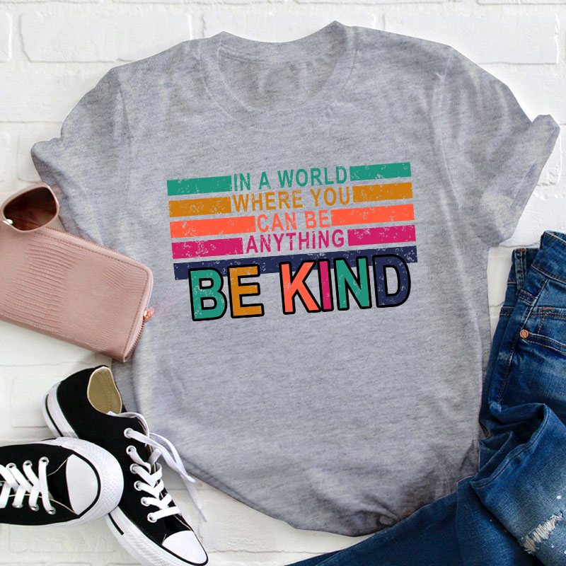 In A World Where You Can Be Anything Be Kind Teacher T-Shirt