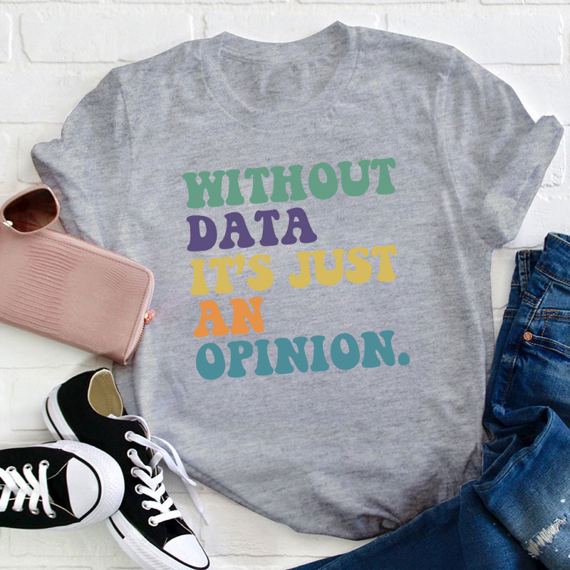 Without Data It's Just An Opinion Teacher T-Shirt
