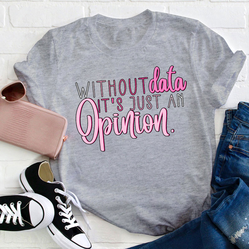 Without Data It's Just An Opinion Teacher T-Shirt