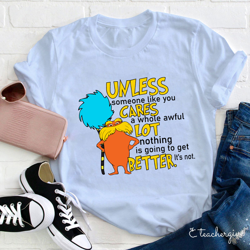 Unless Someone Like You Cares A Whole Awful Lot Nothing Is Going To Get Better It's Not Teacher T-Shirt