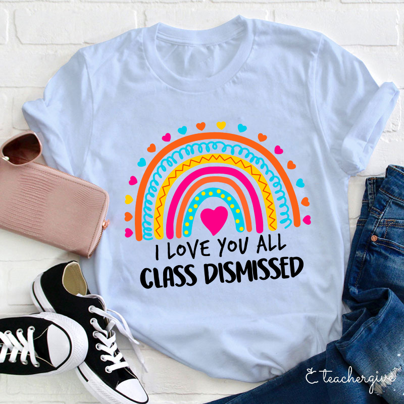I Love You All Class Dismissed Teacher T-Shirt