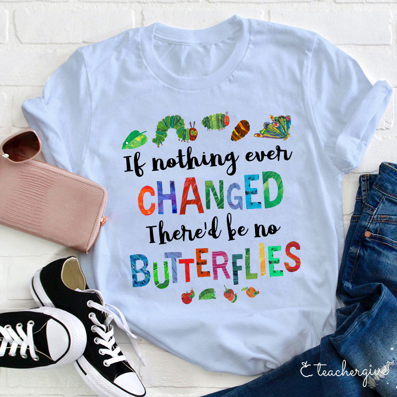 If Nothing Ever Changed There Would Be No Butterflies Teacher T-Shirt