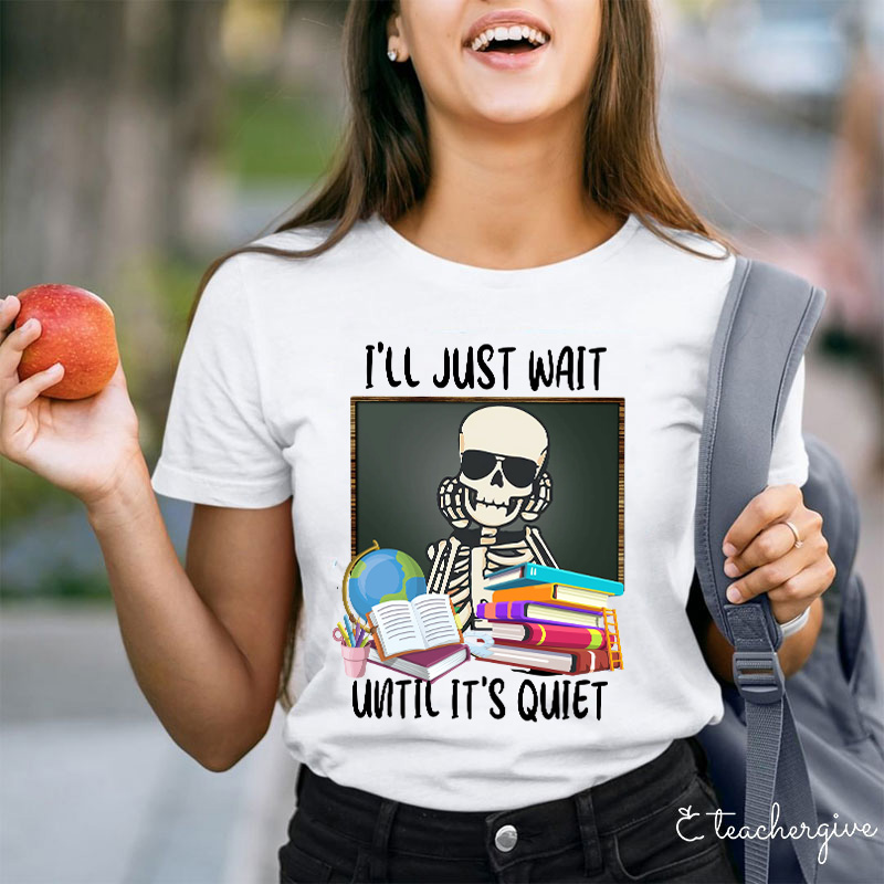 I'll Just Wait Until It's Quiet Teacher T-Shirt