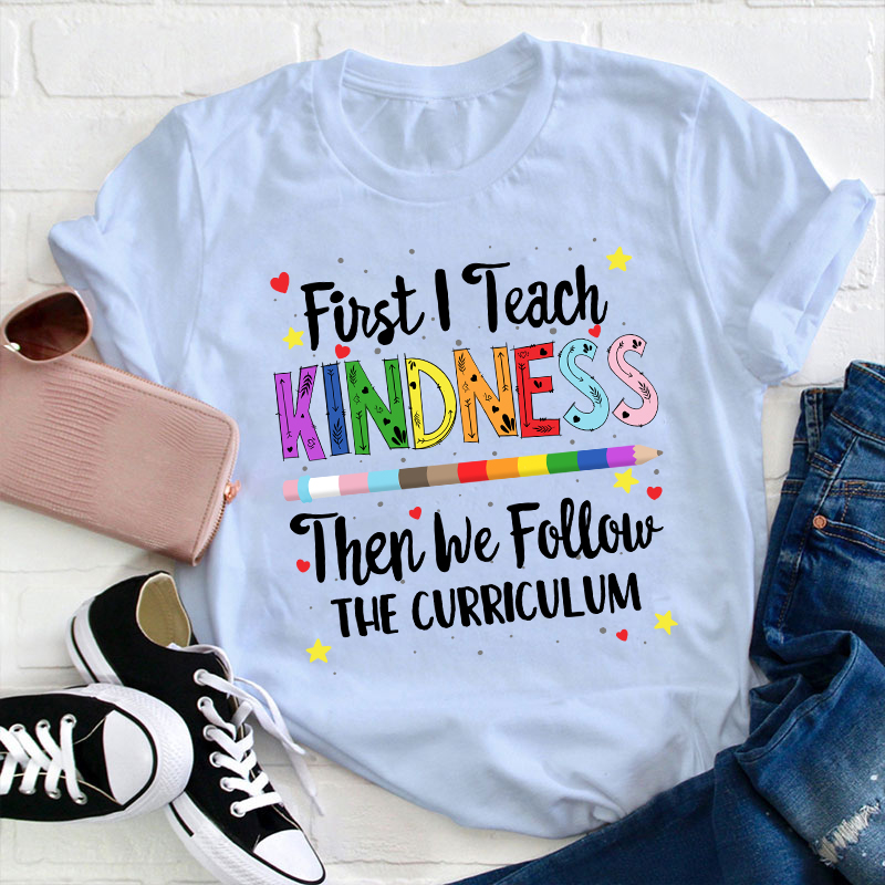 First I Teach Kindness T-Shirt