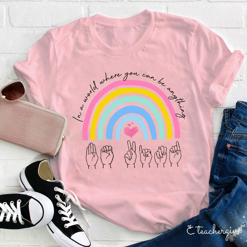 Rainbow Be Kind Sign Language In A World Where You Can Be Anything Teacher T-Shirt