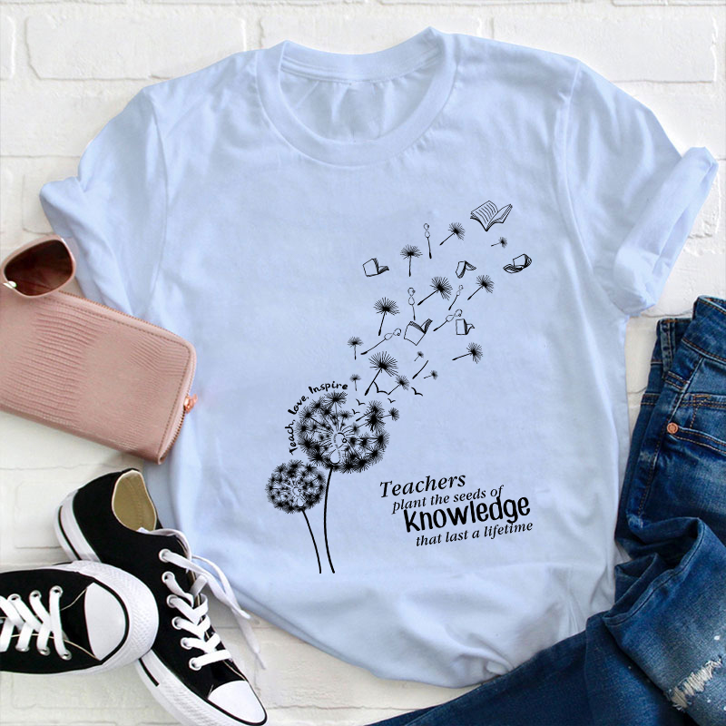Teachers Plant The Seeds Of Knowledge That Last A Lifetime T-Shirt