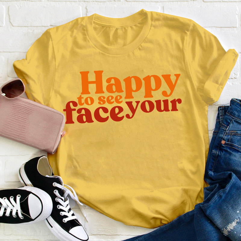 Happy To See Your Face Teacher T-Shirt