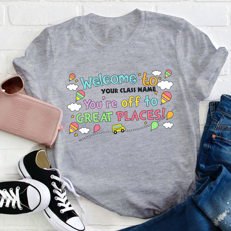 Personalized Welcome To Your Class You Are Off To Great Places Teacher T-Shirt