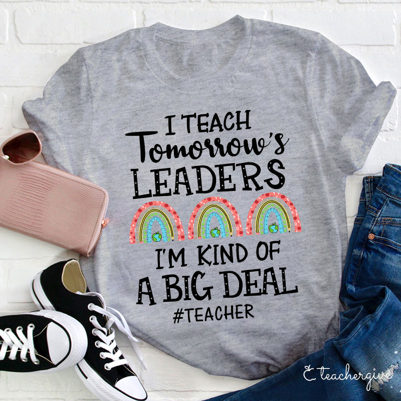 I Teach Tomorrow's Leaders I'm Kind Of A Big Deal Teacher T-Shirt
