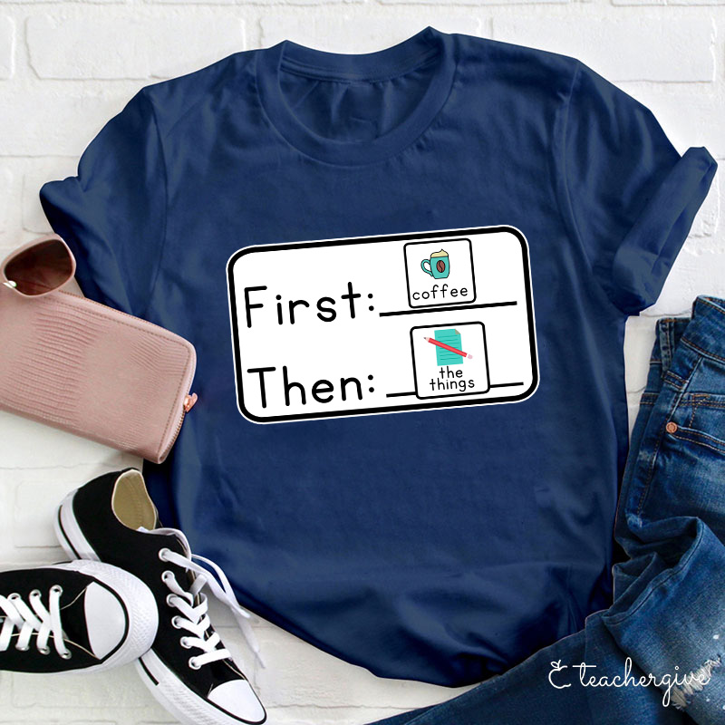 First Coffee Then The Things Teacher T-Shirt
