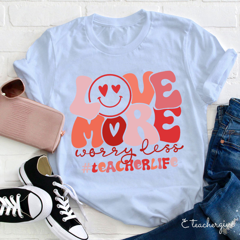 Love More Worry Less Teacher T-Shirt