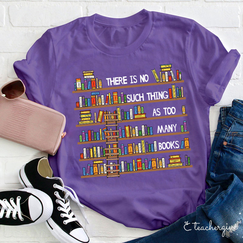 There Is No Such Thing As Too Many Books Teacher T-Shirt