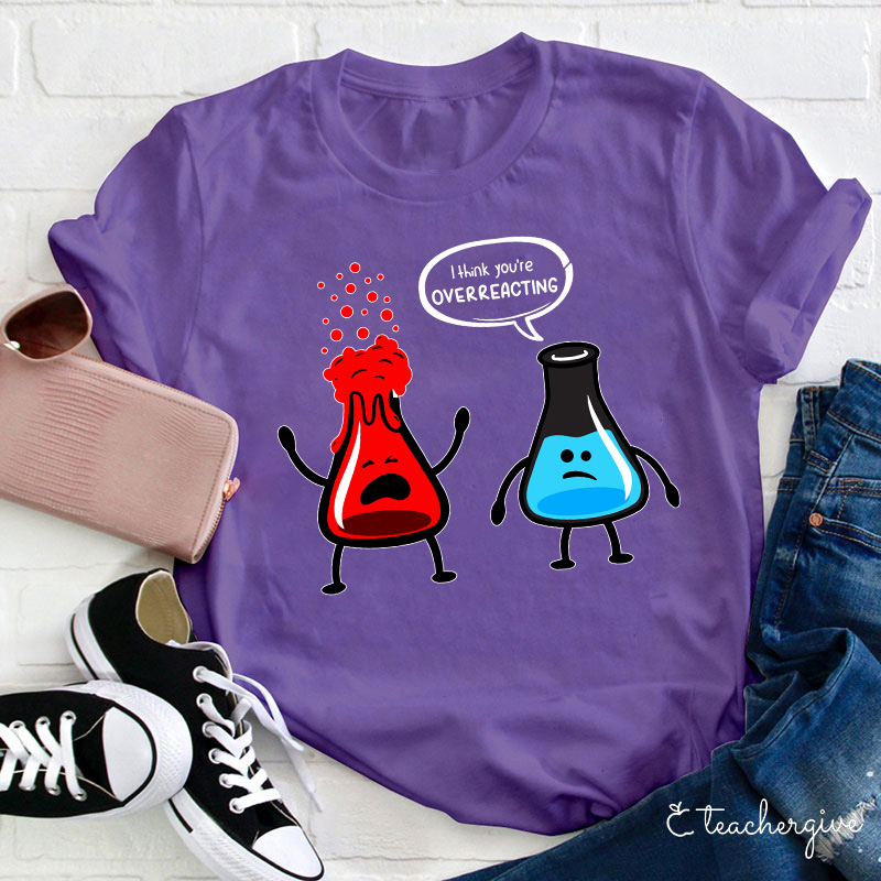 I Think You're Overreacting Teacher T-Shirt