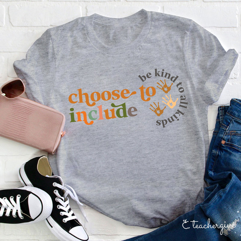 Choose To Include To Be Kind To All Kinds Teacher T-Shirt