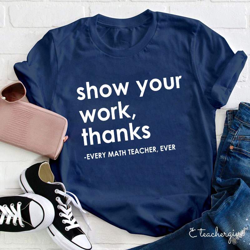 Show Your Work Thanks Every Math Teacher Ever Teacher T-Shirt
