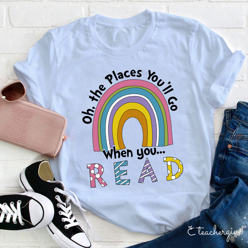 Oh The Places You'll Go When You Read Teacher T-Shirt