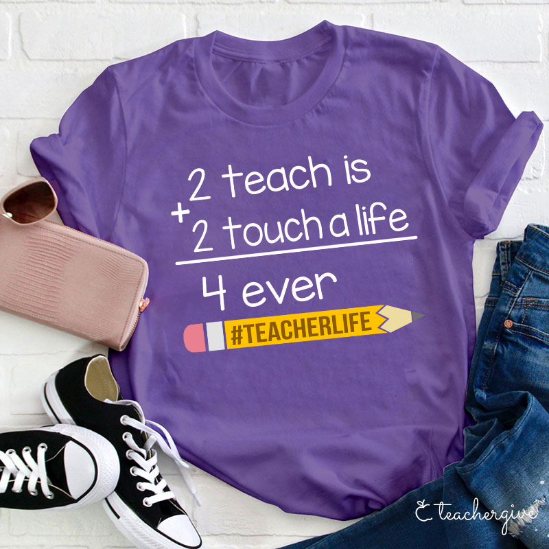 2 Teach Is 2 Touch A Life 4 Ever Teacher T-Shirt