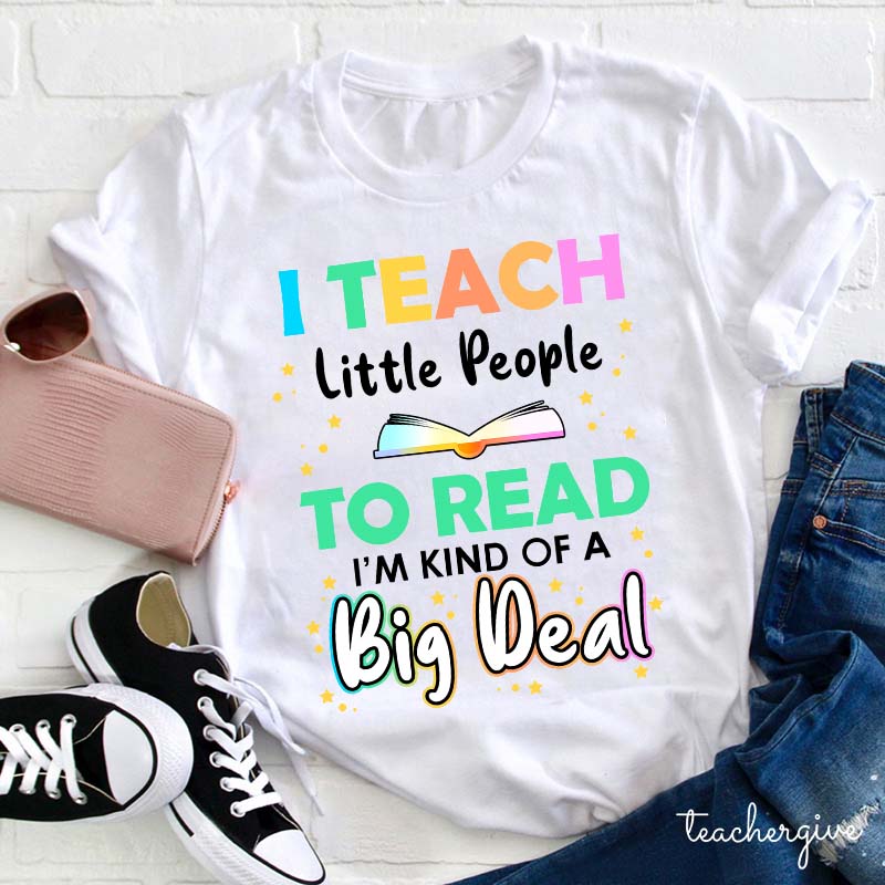 I Teach Little People To Read I'm Kind Of A Big Deal Teacher T-Shirt