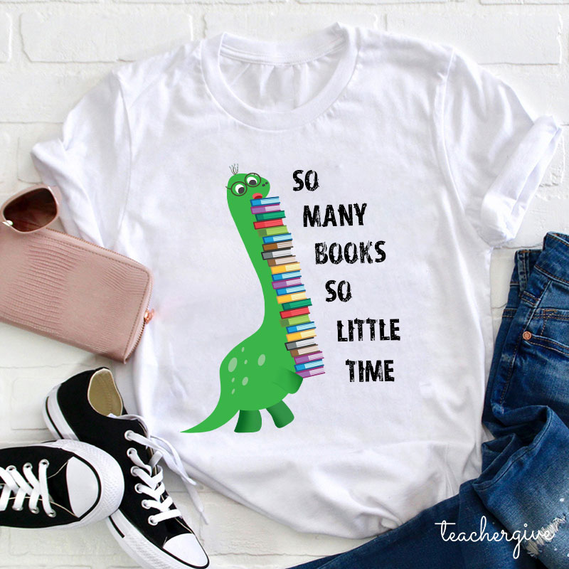 So Many Books So Little Time Teacher T-Shirt
