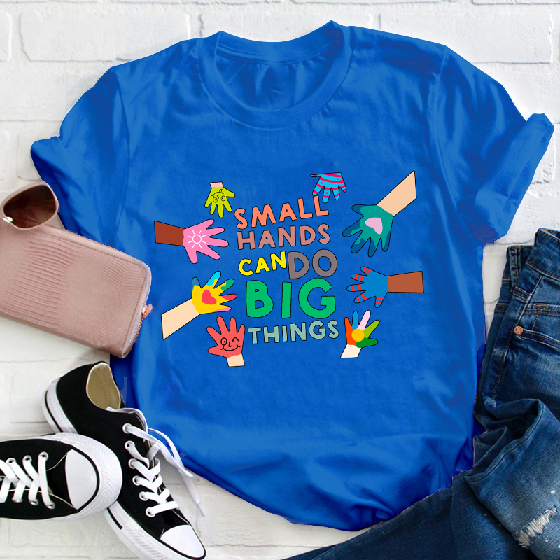 Small Hands Can Do Big Things Teacher T-Shirt