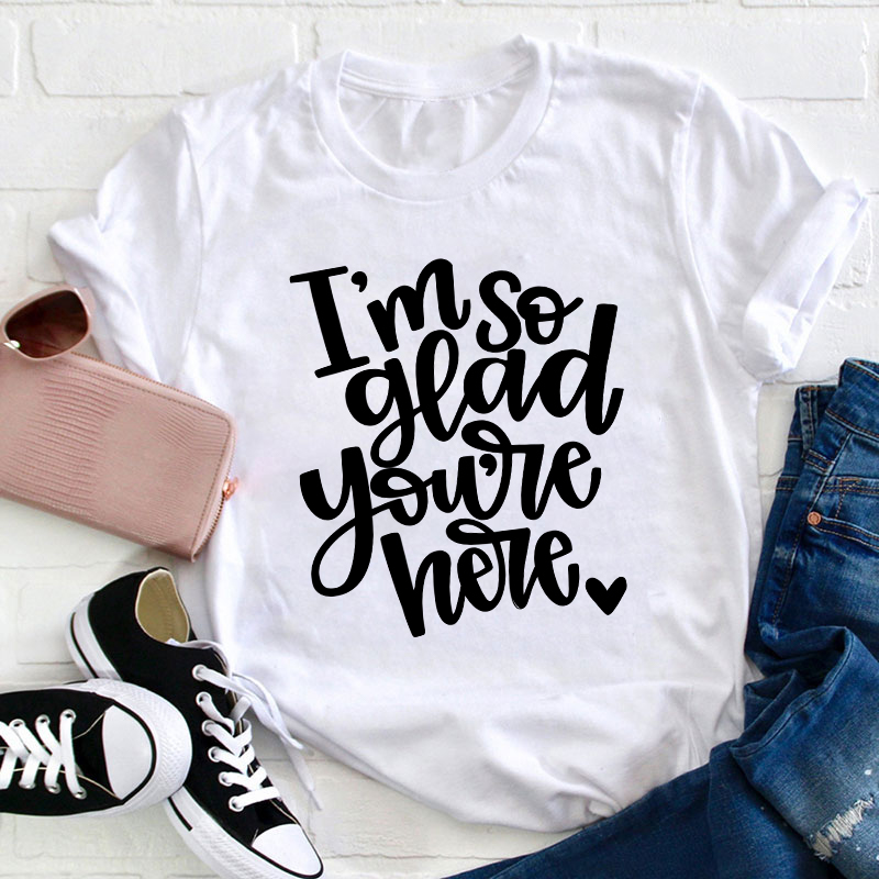 I Am So Glad You Are Here Teacher T-Shirt
