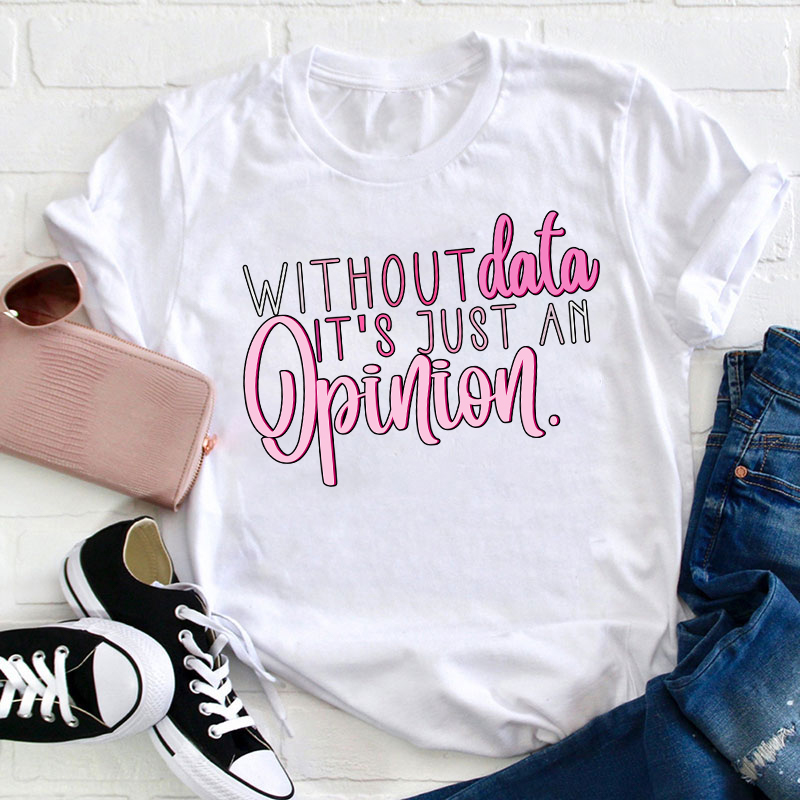 Without Data It's Just An Opinion Teacher T-Shirt