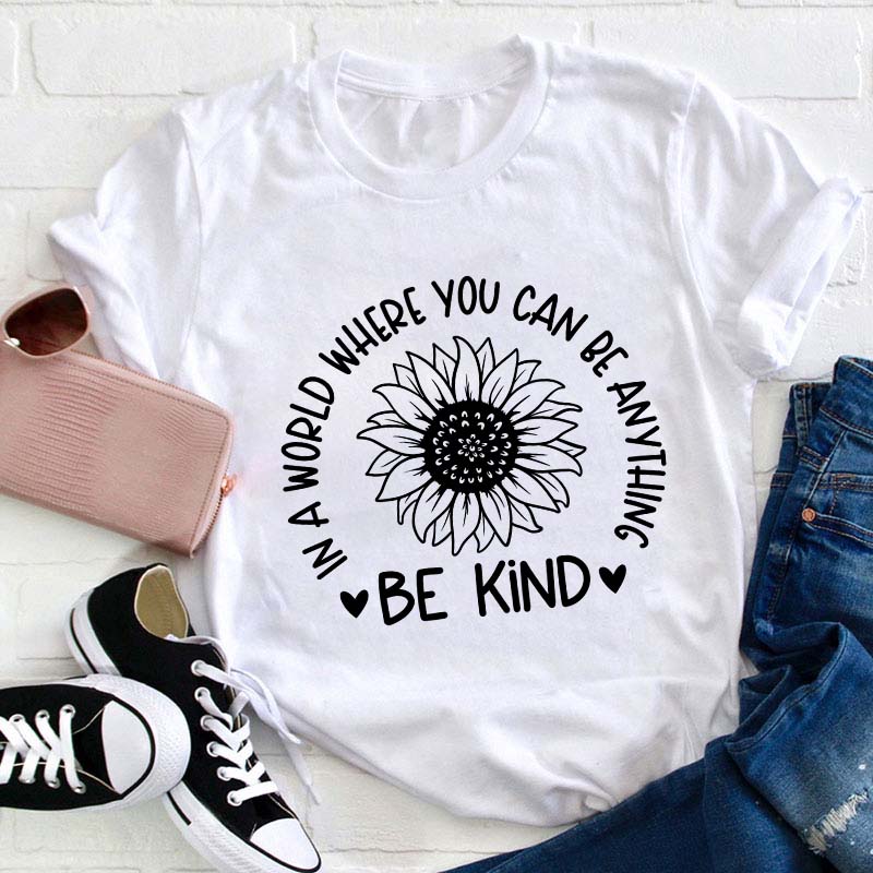 Be Kind In A World Where You Can Be Anything Teacher T-Shirt