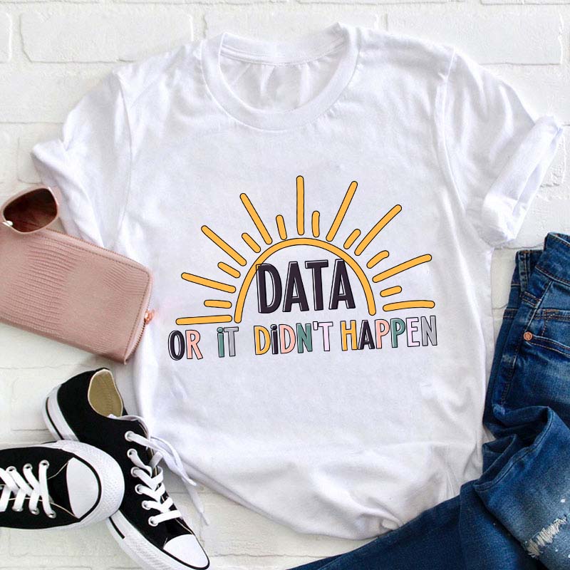 Data Or It Didn't Happen Teacher T-Shirt