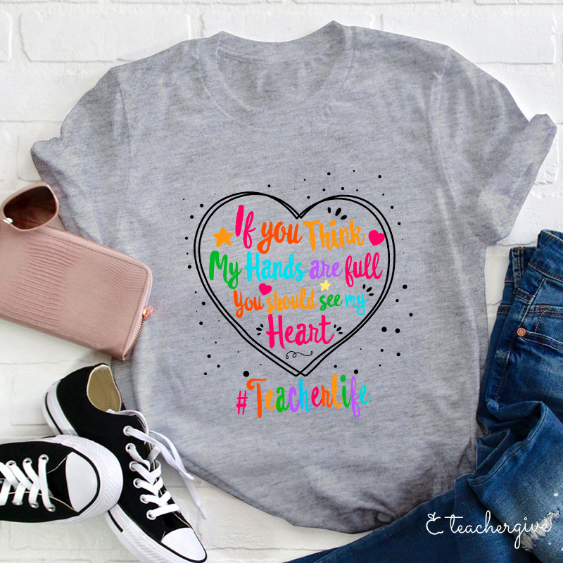 If You Think My Hands Are Full You Should See My Heart Teacher T-Shirt