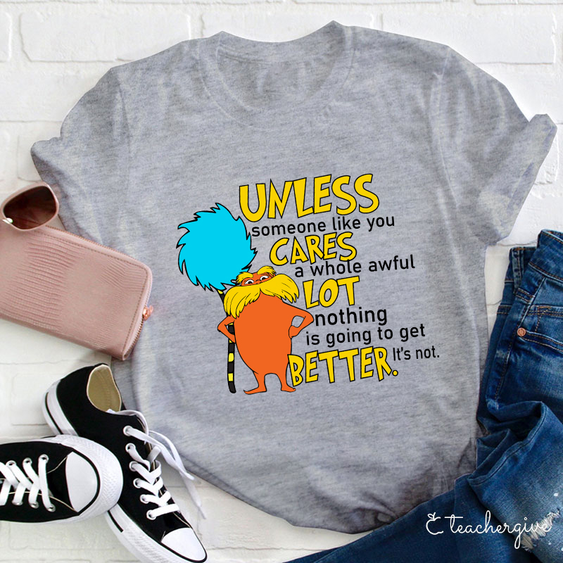 Unless Someone Like You Cares A Whole Awful Lot Nothing Is Going To Get Better It's Not Teacher T-Shirt