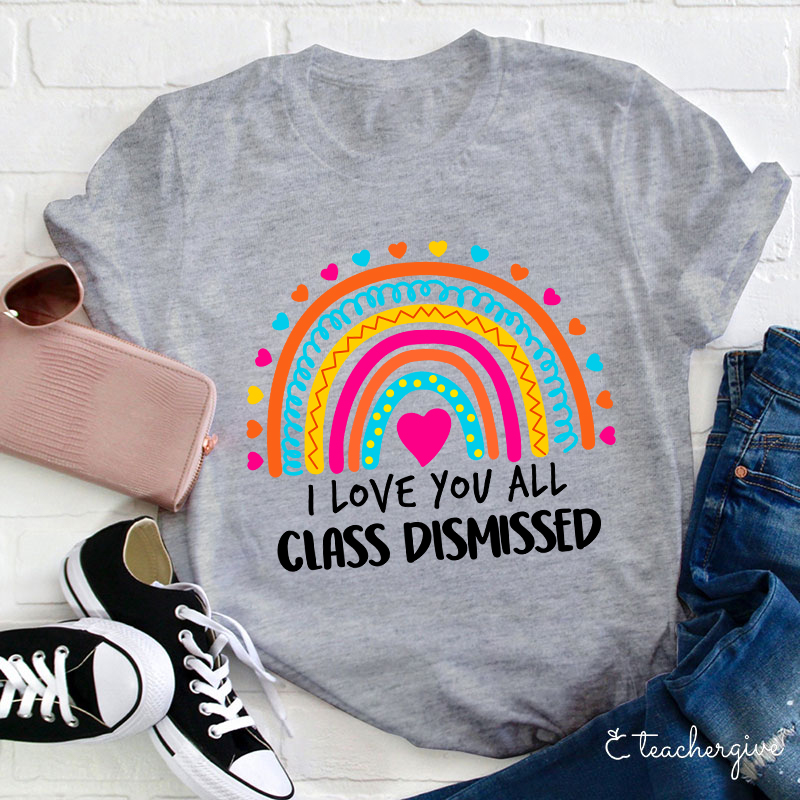 I Love You All Class Dismissed Teacher T-Shirt