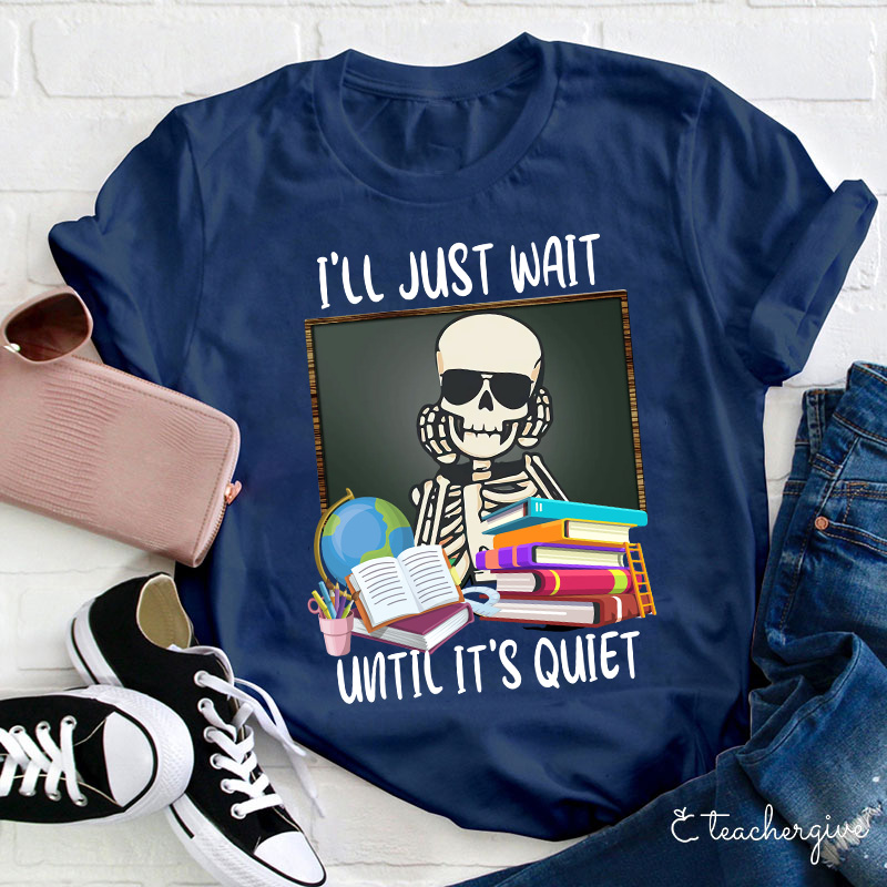 I'll Just Wait Until It's Quiet Teacher T-Shirt