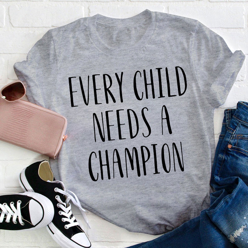 Every Child Needs A Champion Teacher T-Shirt