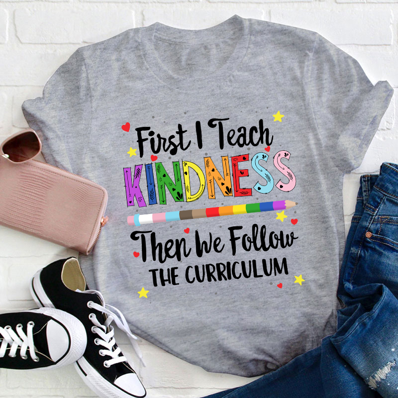 First I Teach Kindness T-Shirt
