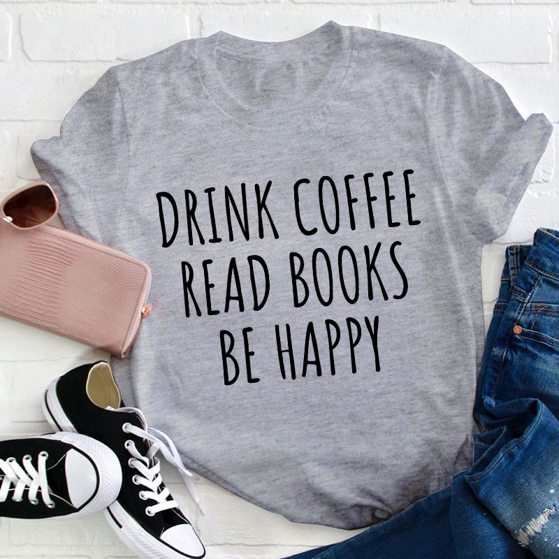 Drink Coffee Read Books Be Happy Teacher T-Shirt