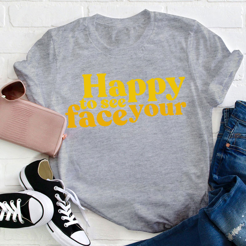 Happy To See Your Face Teacher T-Shirt