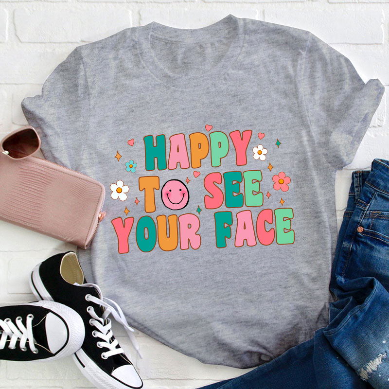 Happy To See Your Face Teacher T-Shirt