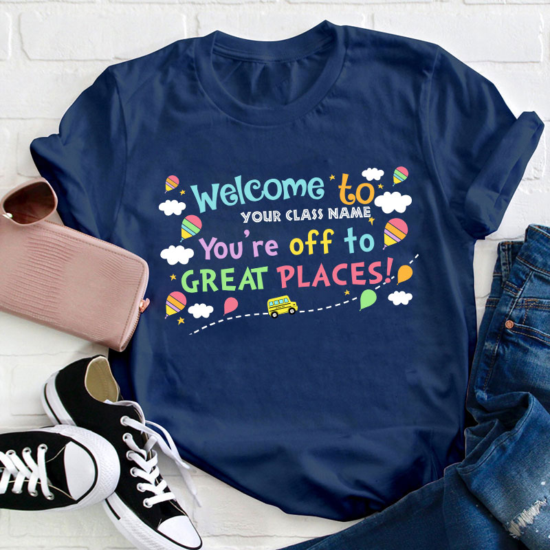 Personalized Welcome To Your Class You Are Off To Great Places Teacher T-Shirt