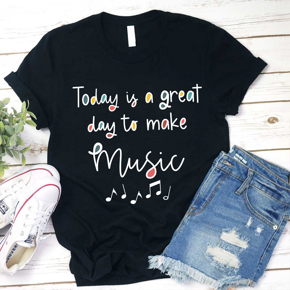 Today Is A Great Day To Make Music Teacher T-Shirt