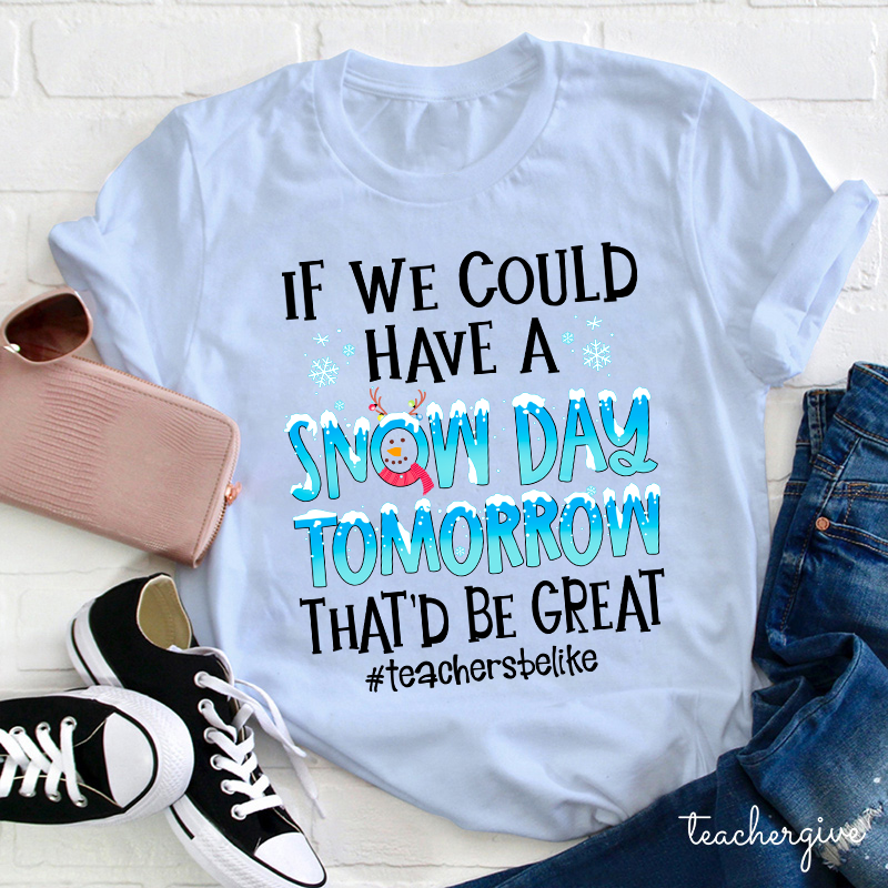 If We Could Have A Snow Day Tomorrow That'd Be Great Teacher T-Shirt