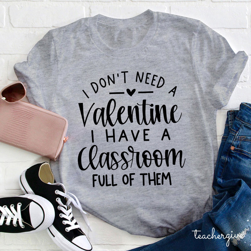 I Don't Need A Valentine I Have A Classroom Full Of Them Teacher T-Shirt
