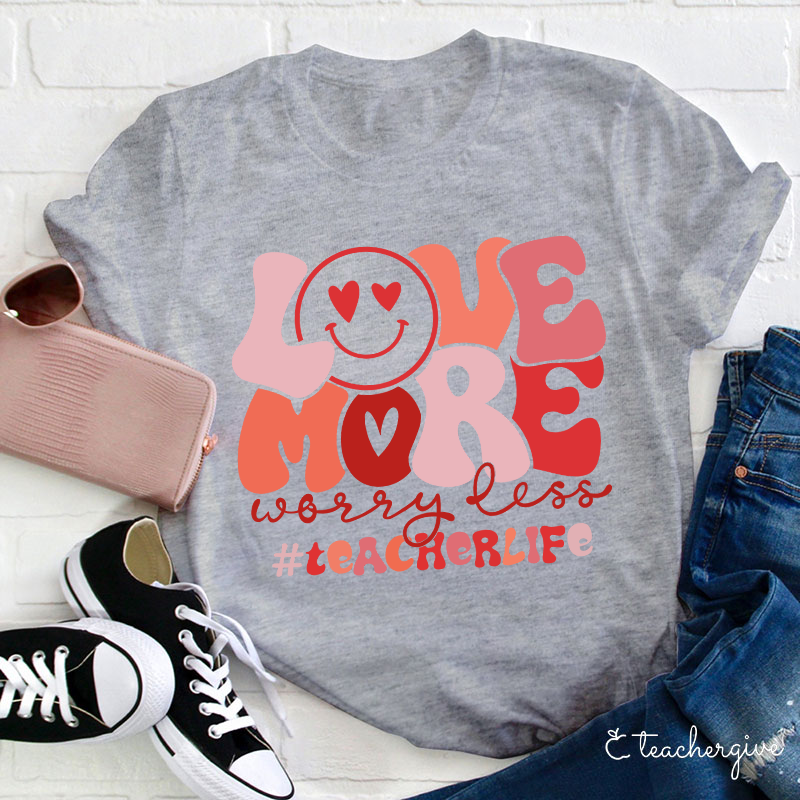 Love More Worry Less Teacher T-Shirt