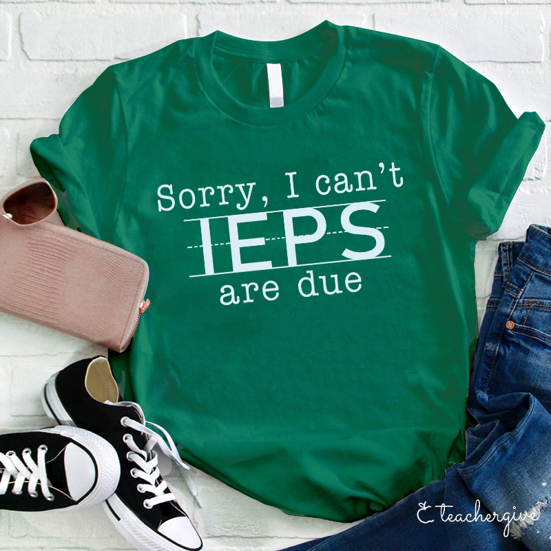 Sorry I Can't IEPS Are Due Teacher T-Shirt