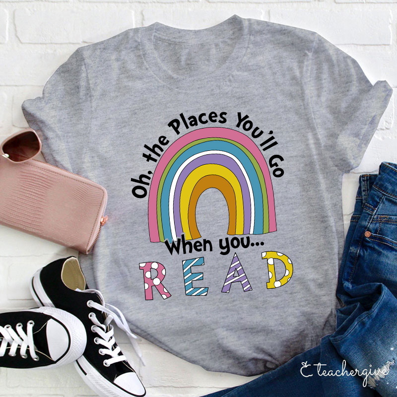 Oh The Places You'll Go When You Read Teacher T-Shirt