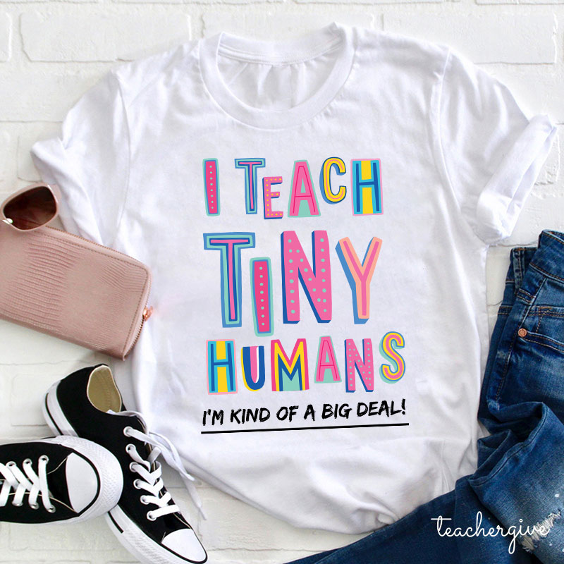 I Teach Tiny Humans To Read I'm Kind Of A Big Deal Teacher T-Shirt